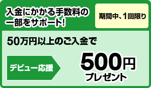 入金にかかる手数料の一部をauじぶん銀行がサポート！「期間中、1回限り」50万円以上のご入金で＜デビュー応援＞500円プレゼント