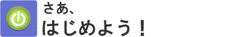 さあ、はじめよう！