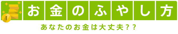 お金のふやし方 あなたのお金は大丈夫？？