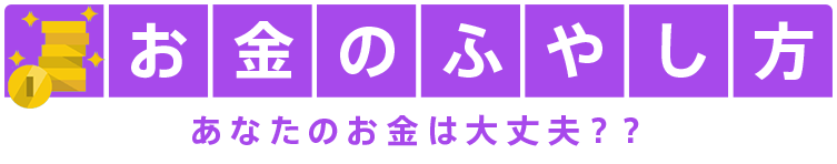 お金のふやし方 あなたのお金は大丈夫？？